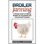 Simple Guide on Raising Broilers for Household and Commercial Purposes-2016 Edition (eBook)